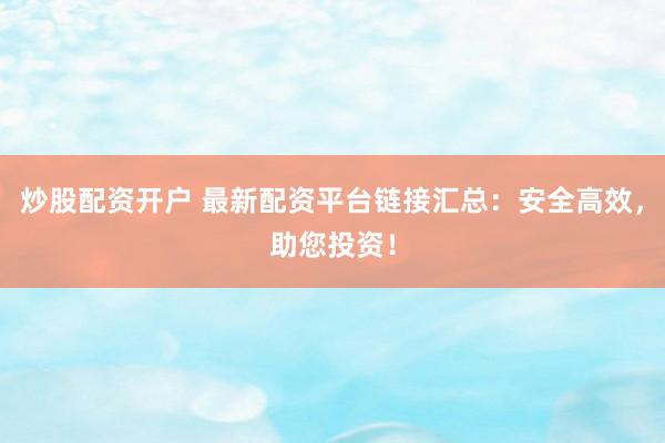 炒股配资开户 最新配资平台链接汇总：安全高效，助您投资！