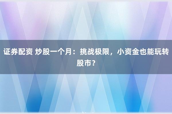 证券配资 炒股一个月：挑战极限，小资金也能玩转股市？