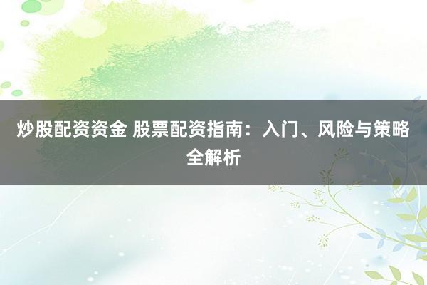 炒股配资资金 股票配资指南：入门、风险与策略全解析