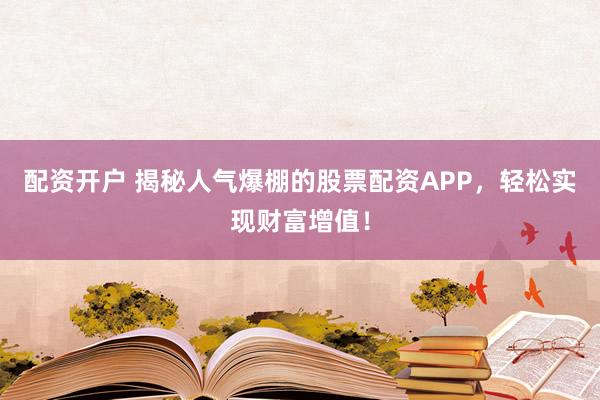 配资开户 揭秘人气爆棚的股票配资APP，轻松实现财富增值！