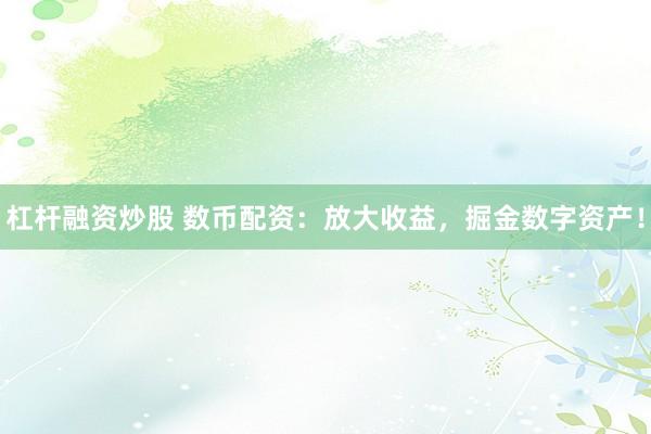 杠杆融资炒股 数币配资：放大收益，掘金数字资产！