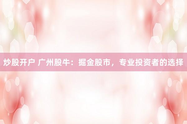炒股开户 广州股牛：掘金股市，专业投资者的选择