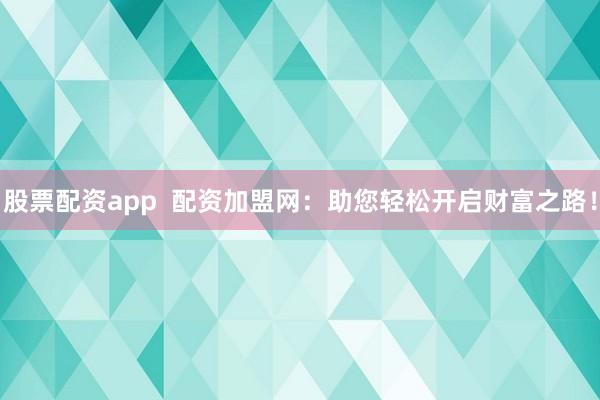 股票配资app  配资加盟网：助您轻松开启财富之路！