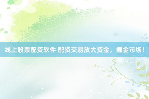 线上股票配资软件 配资交易放大资金，掘金市场！