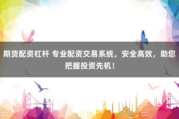 期货配资杠杆 专业配资交易系统，安全高效，助您把握投资先机！