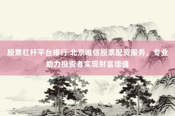 股票杠杆平台排行 北京唯信股票配资服务，专业助力投资者实现财富增值