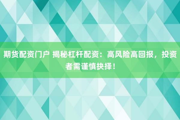 期货配资门户 揭秘杠杆配资：高风险高回报，投资者需谨慎抉择！