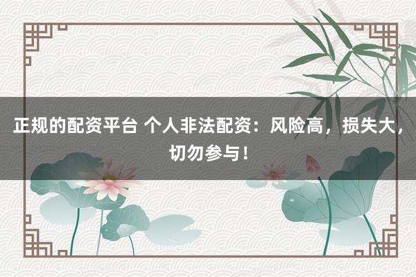 正规的配资平台 个人非法配资：风险高，损失大，切勿参与！