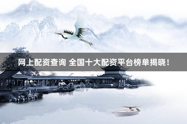 网上配资查询 全国十大配资平台榜单揭晓！