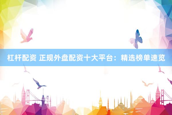 杠杆配资 正规外盘配资十大平台：精选榜单速览