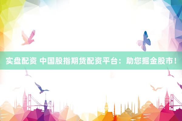 实盘配资 中国股指期货配资平台：助您掘金股市！