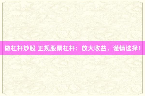做杠杆炒股 正规股票杠杆：放大收益，谨慎选择！