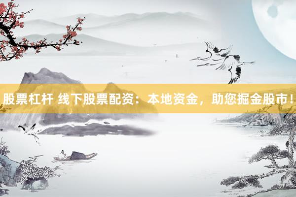 股票杠杆 线下股票配资：本地资金，助您掘金股市！