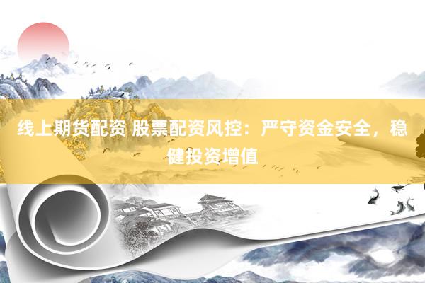 线上期货配资 股票配资风控：严守资金安全，稳健投资增值