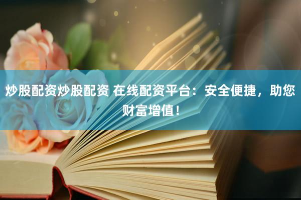 炒股配资炒股配资 在线配资平台：安全便捷，助您财富增值！