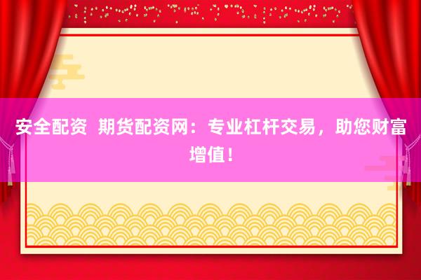 安全配资  期货配资网：专业杠杆交易，助您财富增值！