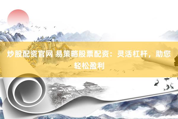 炒股配资官网 易策略股票配资：灵活杠杆，助您轻松盈利
