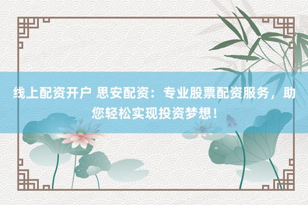 线上配资开户 思安配资：专业股票配资服务，助您轻松实现投资梦想！