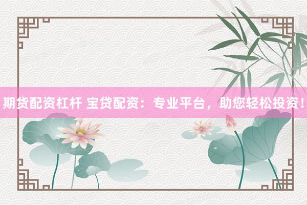 期货配资杠杆 宝贷配资：专业平台，助您轻松投资！