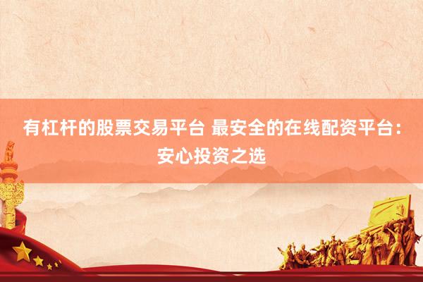 有杠杆的股票交易平台 最安全的在线配资平台：安心投资之选