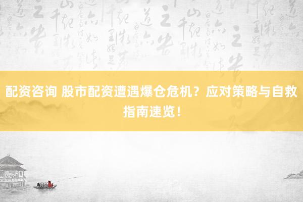 配资咨询 股市配资遭遇爆仓危机？应对策略与自救指南速览！