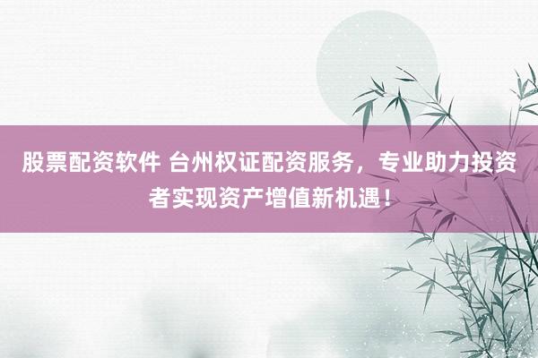 股票配资软件 台州权证配资服务,专业助力投资者实现资产增值新机遇!