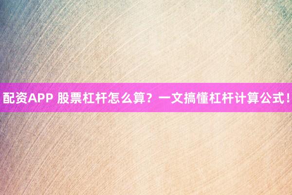 配资APP 股票杠杆怎么算？一文搞懂杠杆计算公式！