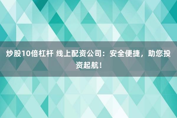 炒股10倍杠杆 线上配资公司:安全便捷,助您投资起航!