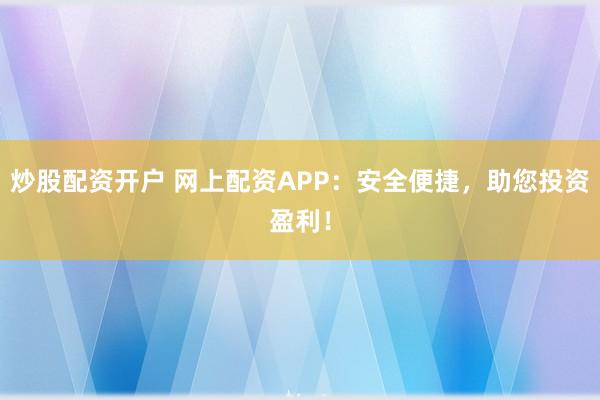 炒股配资开户 网上配资APP:安全便捷,助您投资盈利!