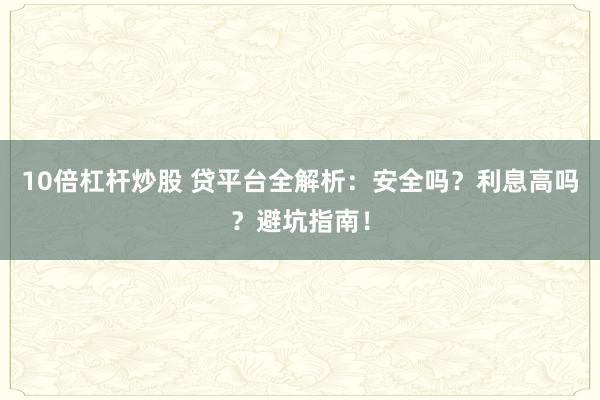 10倍杠杆炒股 贷平台全解析：安全吗？利息高吗？避坑指南！