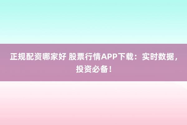 正规配资哪家好 股票行情APP下载：实时数据，投资必备！