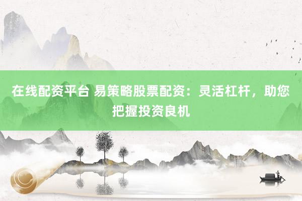 在线配资平台 易策略股票配资:灵活杠杆,助您把握投资良机