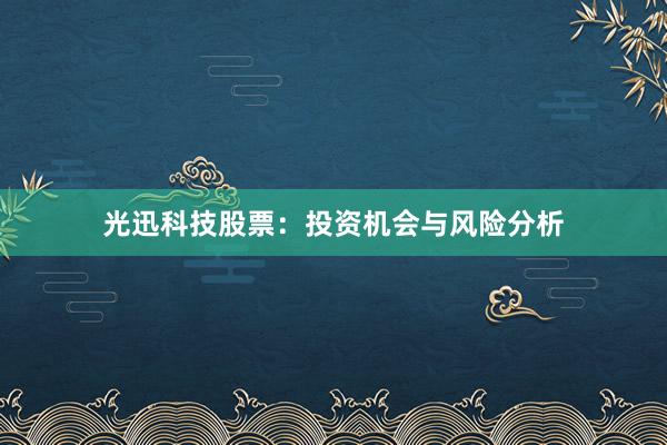 光迅科技股票:投资机会与风险分析