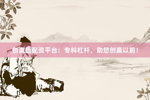创赢盘配资平台：专科杠杆，助您创赢以前！