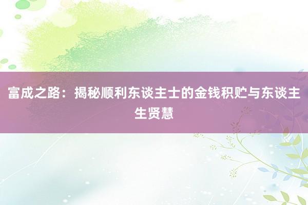 富成之路：揭秘顺利东谈主士的金钱积贮与东谈主生贤慧