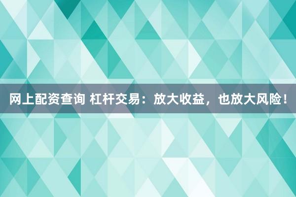 网上配资查询 杠杆交易:放大收益,也放大风险!