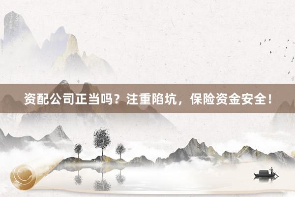 资配公司正当吗？注重陷坑，保险资金安全！