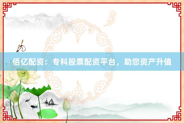 佰亿配资：专科股票配资平台，助您资产升值