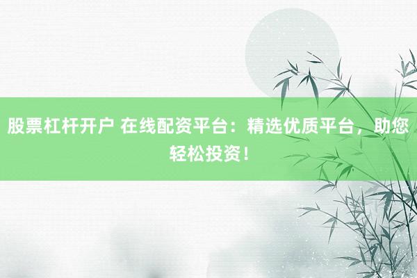 股票杠杆开户 在线配资平台：精选优质平台，助您轻松投资！