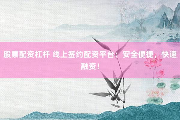 股票配资杠杆 线上签约配资平台：安全便捷，快速融资！