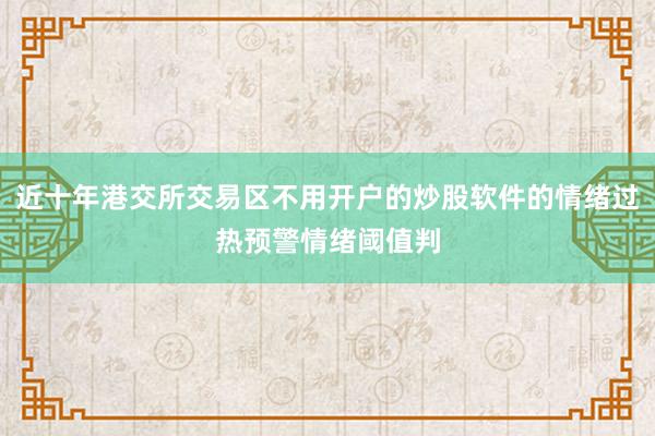 近十年港交所交易区不用开户的炒股软件的情绪过热预警情绪阈值判