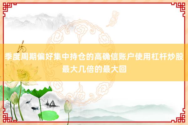 季度周期偏好集中持仓的高确信账户使用杠杆炒股最大几倍的最大回