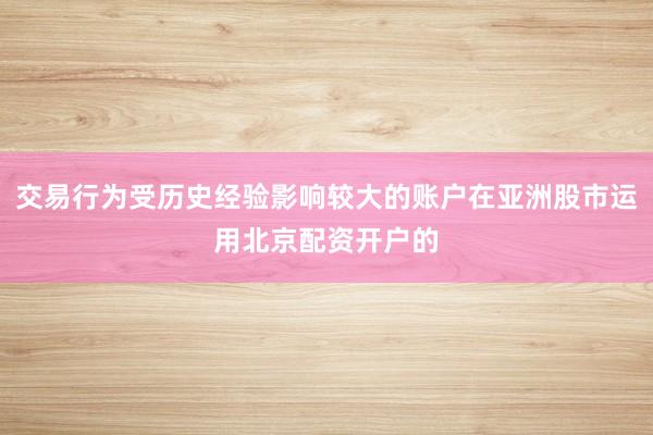 交易行为受历史经验影响较大的账户在亚洲股市运用北京配资开户的