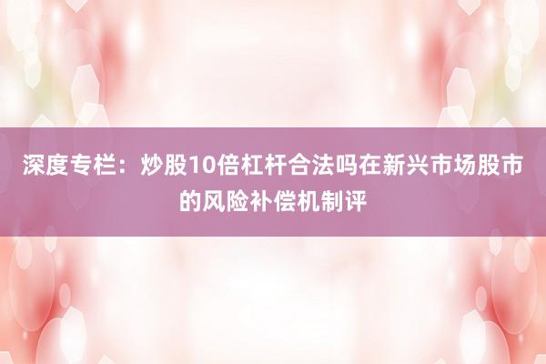 深度专栏:炒股10倍杠杆合法吗在新兴市场股市的风险补偿机制评