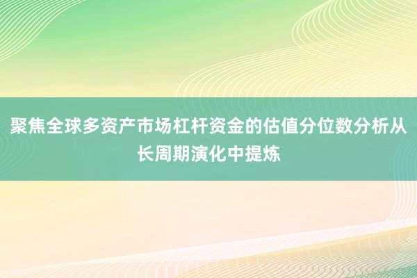 聚焦全球多资产市场杠杆资金的估值分位数分析从长周期演化中提炼