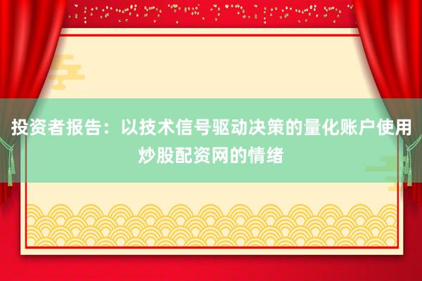 投资者报告：以技术信号驱动决策的量化账户使用炒股配资网的情绪