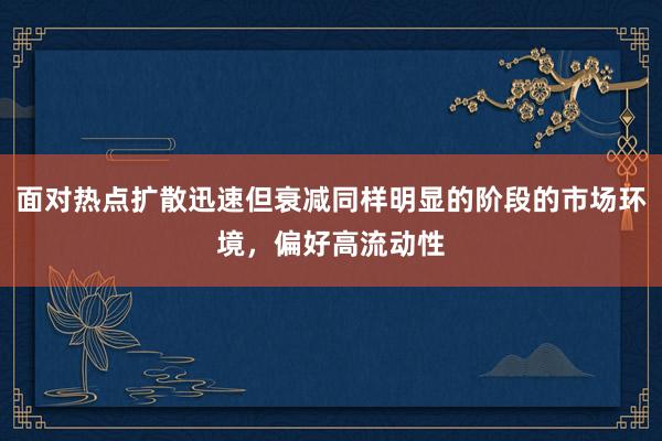 面对热点扩散迅速但衰减同样明显的阶段的市场环境，偏好高流动性
