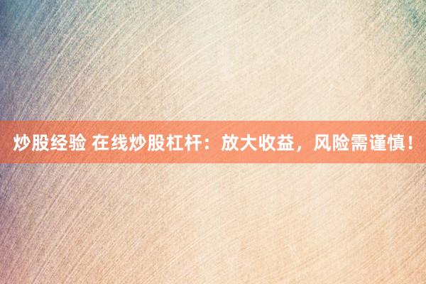炒股经验 在线炒股杠杆：放大收益，风险需谨慎！