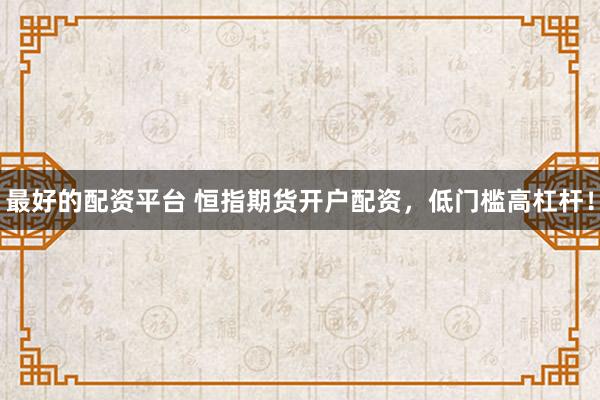 最好的配资平台 恒指期货开户配资，低门槛高杠杆！