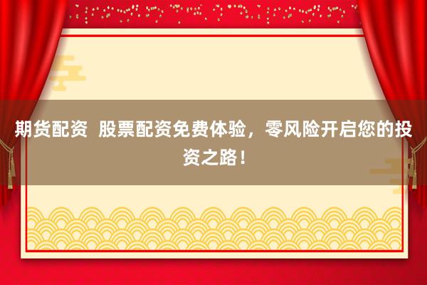期货配资  股票配资免费体验，零风险开启您的投资之路！